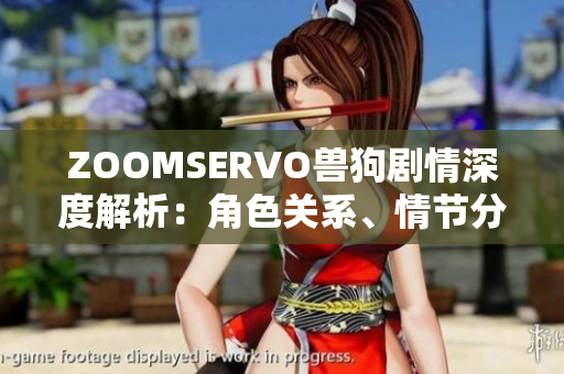 ZOOMSERVO獸狗劇情深度解析：角色關系、情節(jié)分析及劇情契合度分析