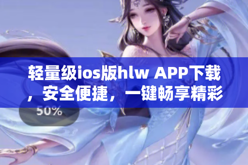 輕量級ios版hlw APP下載，安全便捷，一鍵暢享精彩內(nèi)容