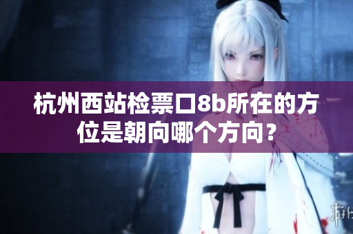 杭州西站檢票口8b所在的方位是朝向哪個方向？
