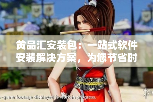 黃品匯安裝包：一站式軟件安裝解決方案，為您節(jié)省時間和精力