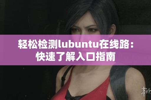 輕松檢測(cè)lubuntu在線(xiàn)路：快速了解入口指南