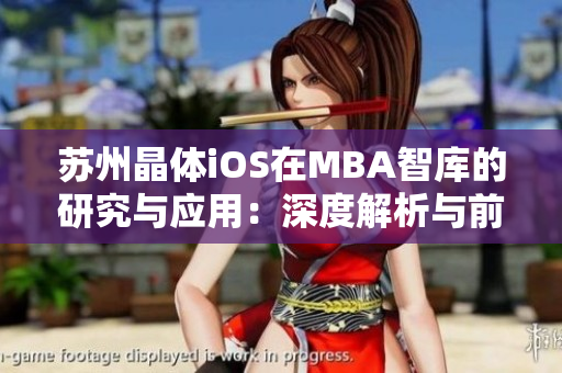 蘇州晶體iOS在MBA智庫(kù)的研究與應(yīng)用：深度解析與前景展望