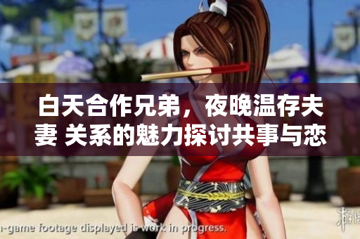白天合作兄弟，夜晚溫存夫妻 關(guān)系的魅力探討共事與戀人角色間的轉(zhuǎn)變