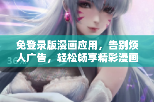 免登錄版漫畫(huà)應(yīng)用，告別煩人廣告，輕松暢享精彩漫畫(huà)故事