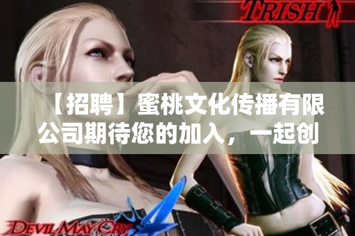 【招聘】蜜桃文化傳播有限公司期待您的加入，一起創(chuàng)造美好未來