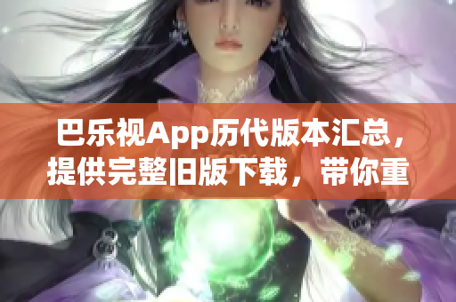 巴樂視App歷代版本匯總，提供完整舊版下載，帶你重溫經(jīng)典