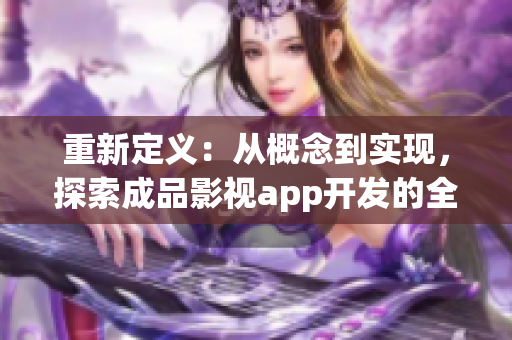 重新定義：從概念到實(shí)現(xiàn)，探索成品影視app開發(fā)的全新領(lǐng)域