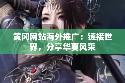 黃岡網(wǎng)站海外推廣：鏈接世界，分享華夏風(fēng)采