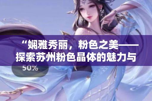 “嫻雅秀麗，粉色之美——探索蘇州粉色晶體的魅力與魔力”