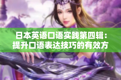 日本英語口語實(shí)踐第四輯：提升口語表達(dá)技巧的有效方法