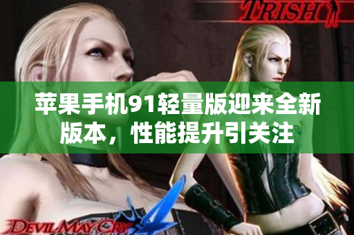 蘋果手機91輕量版迎來全新版本，性能提升引關注