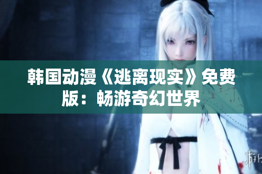 韓國動(dòng)漫《逃離現(xiàn)實(shí)》免費(fèi)版：暢游奇幻世界