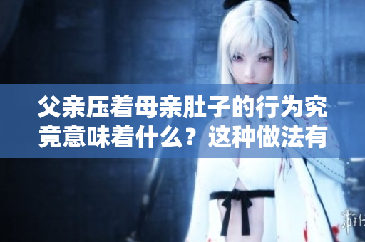 父親壓著母親肚子的行為究竟意味著什么？這種做法有何影響？