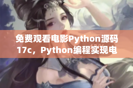 免費(fèi)觀看電影Python源碼17c，Python編程實(shí)現(xiàn)電影在線觀看功能
