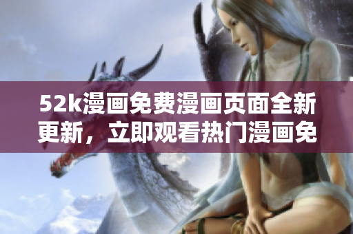 52k漫畫(huà)免費(fèi)漫畫(huà)頁(yè)面全新更新，立即觀看熱門(mén)漫畫(huà)免費(fèi)閱讀