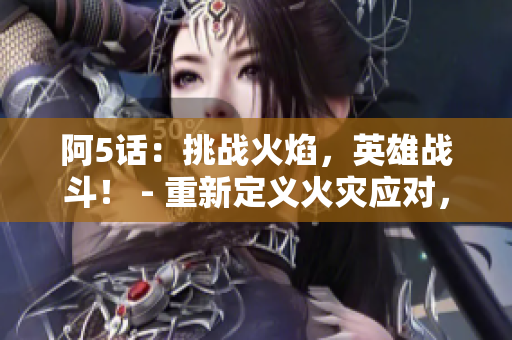 阿5話：挑戰(zhàn)火焰，英雄戰(zhàn)斗！ - 重新定義火災(zāi)應(yīng)對(duì)，保護(hù)生命安全！