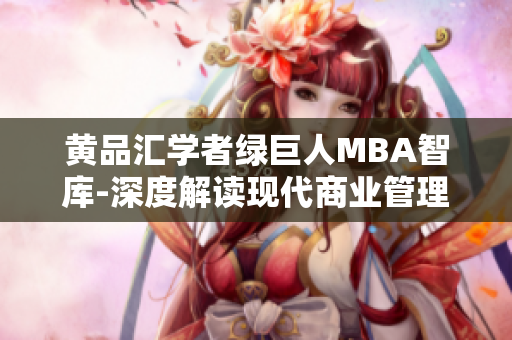 黃品匯學(xué)者綠巨人MBA智庫(kù)-深度解讀現(xiàn)代商業(yè)管理趨勢(shì)