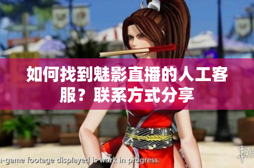 如何找到魅影直播的人工客服？聯系方式分享