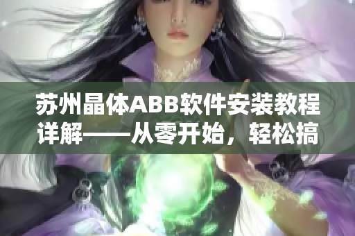 蘇州晶體ABB軟件安裝教程詳解——從零開始，輕松搞定