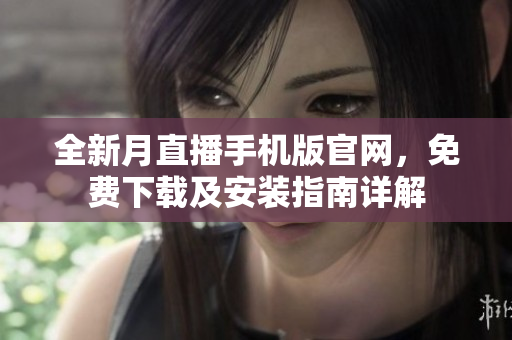 全新月直播手機(jī)版官網(wǎng)，免費(fèi)下載及安裝指南詳解
