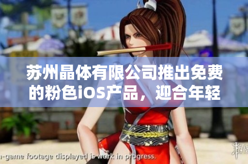 蘇州晶體有限公司推出免費(fèi)的粉色iOS產(chǎn)品，迎合年輕女性市場