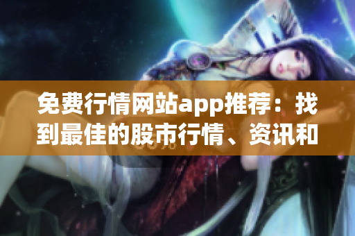 免費行情網(wǎng)站app推薦：找到最佳的股市行情、資訊和分析資源