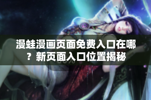 漫蛙漫畫頁面免費(fèi)入口在哪？新頁面入口位置揭秘