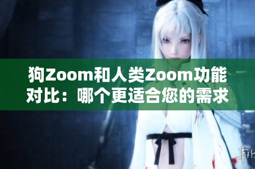 狗Zoom和人類Zoom功能對比：哪個更適合您的需求？