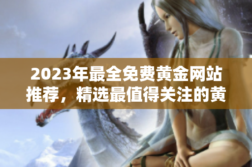 2023年最全免費(fèi)黃金網(wǎng)站推薦，精選最值得關(guān)注的黃金資源列表