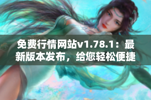 免費行情網(wǎng)站v1.78.1：最新版本發(fā)布，給您輕松便捷的行情查詢服務(wù)