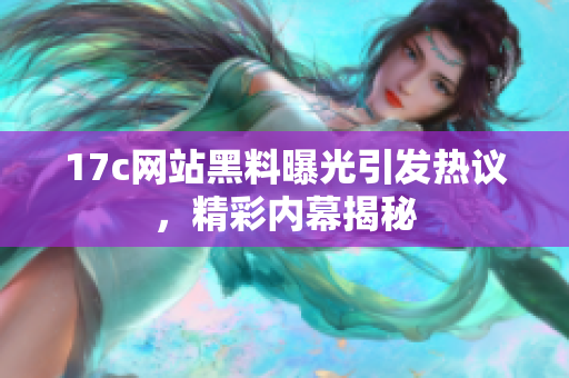 17c網(wǎng)站黑料曝光引發(fā)熱議，精彩內(nèi)幕揭秘