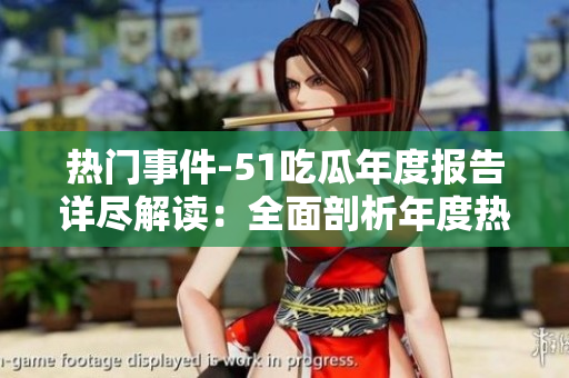 熱門事件-51吃瓜年度報告詳盡解讀：全面剖析年度熱點事件