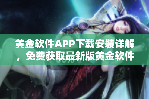 黃金軟件APP下載安裝詳解，免費(fèi)獲取最新版黃金軟件完整安裝教程及使用攻略