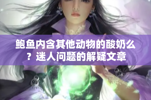 鮑魚內(nèi)含其他動(dòng)物的酸奶么？迷人問題的解疑文章