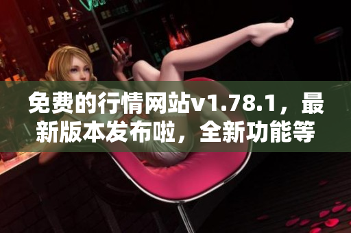 免費的行情網(wǎng)站v1.78.1，最新版本發(fā)布啦，全新功能等你來體驗