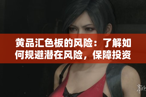 黃品匯色板的風(fēng)險：了解如何規(guī)避潛在風(fēng)險，保障投資安全