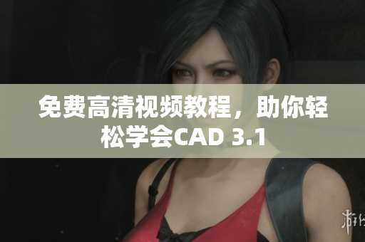 免費(fèi)高清視頻教程，助你輕松學(xué)會(huì)CAD 3.1