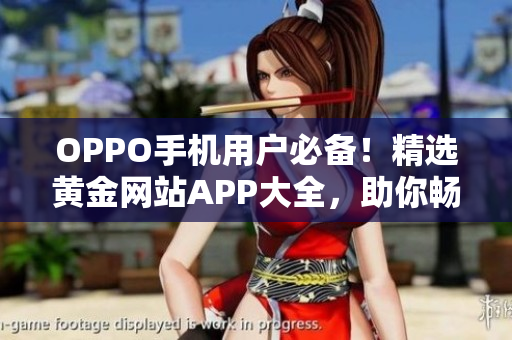 OPPO手機(jī)用戶必備！精選黃金網(wǎng)站APP大全，助你暢享無限精彩