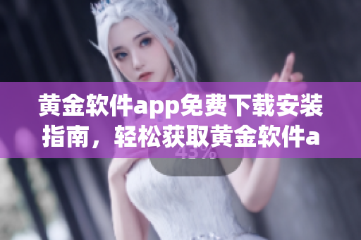黃金軟件app免費(fèi)下載安裝指南，輕松獲取黃金軟件app，安全便捷享受功能！