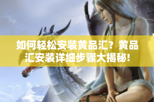 如何輕松安裝黃品匯？黃品匯安裝詳細(xì)步驟大揭秘!