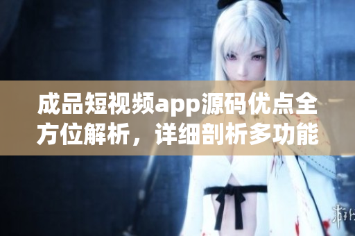 成品短視頻app源碼優(yōu)點(diǎn)全方位解析，詳細(xì)剖析多功能內(nèi)容
