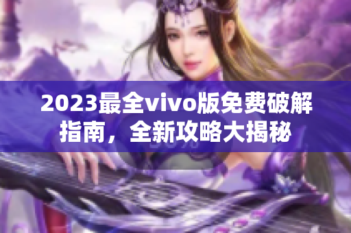 2023最全vivo版免費破解指南，全新攻略大揭秘