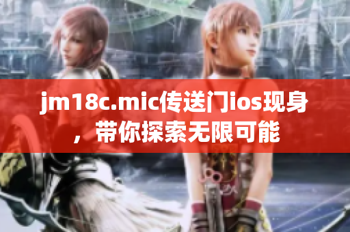 jm18c.mic傳送門ios現(xiàn)身，帶你探索無(wú)限可能