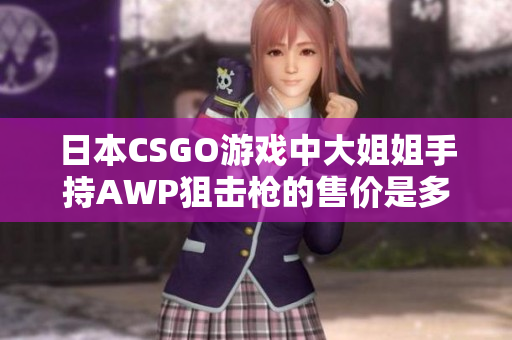 日本CSGO游戲中大姐姐手持AWP狙擊槍的售價是多少？