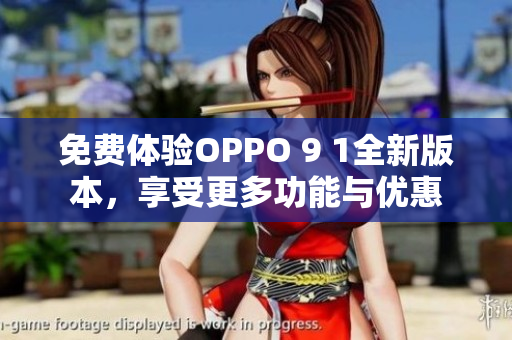 免費(fèi)體驗OPPO 9 1全新版本，享受更多功能與優(yōu)惠