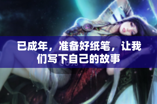已成年，準(zhǔn)備好紙筆，讓我們寫下自己的故事