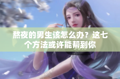 熬夜的男生該怎么辦？這七個方法或許能幫到你