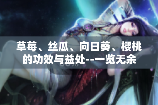 草莓、絲瓜、向日葵、櫻桃的功效與益處--一覽無余