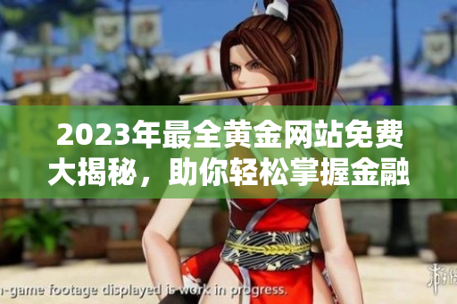 2023年最全黃金網(wǎng)站免費(fèi)大揭秘，助你輕松掌握金融投資新趨勢(shì)