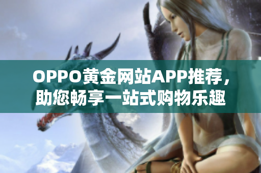 OPPO黃金網(wǎng)站APP推薦，助您暢享一站式購物樂趣